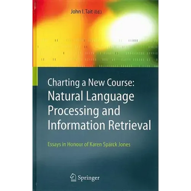 Charting a New Course: Natural Language Processing and Information Retrieval.: Essays in Honour of Karen Spärck Jones