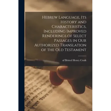 Hebrew Language, Its History and Characteristics, Including Improved Renderings of Select Passages in Our Authorized Translation of the Old Testament