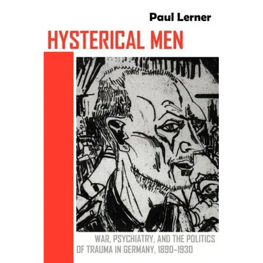 Hysterical Men: War, Psychiatry, and the Politics of Trauma in Germany, 1890-1930