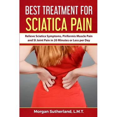 Best Treatment for Sciatica Pain: Relieve Sciatica Symptoms, Piriformis Muscle Pain and SI Joint Pain in 20 Minutes or Less per Day