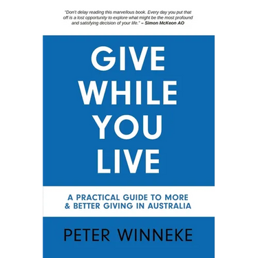 Give While You Live: A Practical Guide to More and Better Giving in Australia