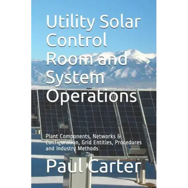 Utility Solar Control Room and System Operations: Plant Components, Networks & Configuration, Grid Entities, Procedures and Industry Methods