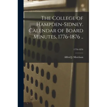 The College of Hampden-Sidney. Calendar of Board Minutes, 1776-1876 ..; 1776-1876