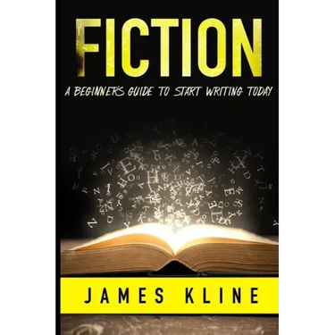 Fiction: A Beginner's Guide to Start Writing Today