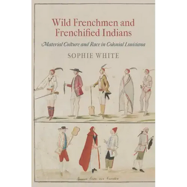 Wild Frenchmen and Frenchified Indians: Material Culture and Race in Colonial Louisiana