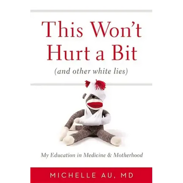 This Won't Hurt a Bit (and Other White Lies): My Education in Medicine and Motherhood