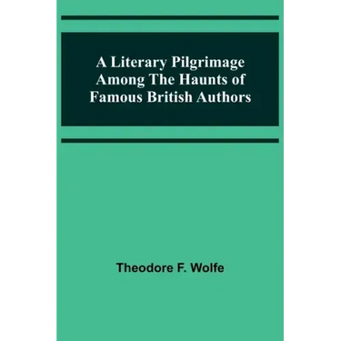 A Literary Pilgrimage Among the Haunts of Famous British Authors