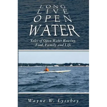 Long Live Open Water: Tales of Open Water Rowing, Food, Family and Life
