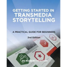 Getting Started in Transmedia Storytelling: A Practical Guide for Beginners 2nd Edition