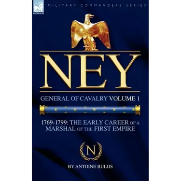 Ney: General of Cavalry Volume 1-1769-1799: the Early Career of a Marshal of the First Empire