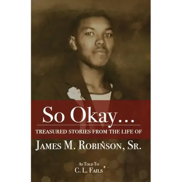 So Okay...: Treasured Stories from the Life of James M. Robinson, Sr.
