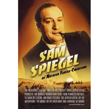 Sam Spiegel: The Incredible Life and Times of Hollywood's Most Iconoclastic Producer, the Miracle Worker Who Went from Penniless Refugee to Showbiz Le