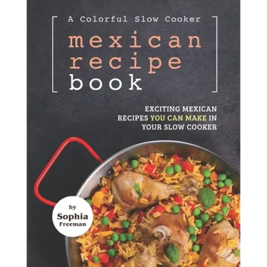 A Colorful Slow Cooker Mexican Recipe Book: Exciting Mexican Recipes You Can Make in Your Slow Cooker