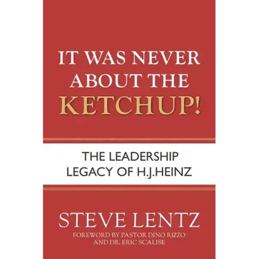 It Was Never About the Ketchup!: The Leadership Legacy of H.J. Heinz