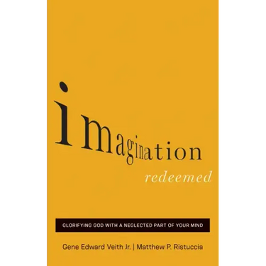 Imagination Redeemed: Glorifying God with a Neglected Part of Your Mind