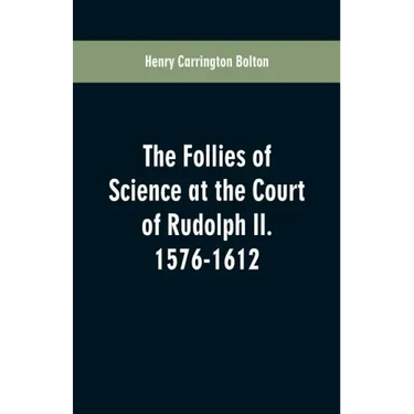 The Follies of Science at the Court of Rudolph II. 1576-1612