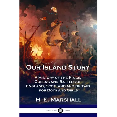 Our Island Story: A History of the Kings, Queens and Battles of England, Scotland and Britain for Boys and Girls