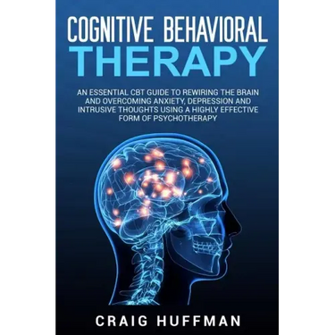 Cognitive Behavioral Therapy: An Essential CBT Guide to Rewiring the Brain and Overcoming Anxiety, Depression, and Intrusive Thoughts Using a Highly
