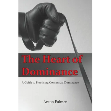 The Heart of Dominance: a guide to practicing consensual dominance
