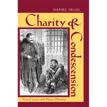 Charity & Condescension: Victorian Literature and the Dilemmas of Philanthropy