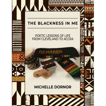 The Blackness In Me: Poetic Lessons of Life from Cleveland to Accra: Poetic Lessons of Life from Cleveland to Accra: Poetic Lessons of Life