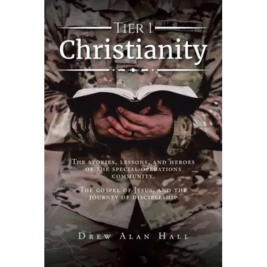 Tier 1 Christianity: The Stories, Lessons, and Heroes of the Special Operations Community. The Gospel of Jesus, and the Journey of Discipleship