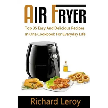 Air Fryer: TOP 35 Easy And Delicious Recipes In One Cookbook For Everyday Life
