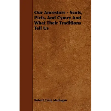 Our Ancestors - Scots, Picts, and Cymry and What Their Traditions Tell Us