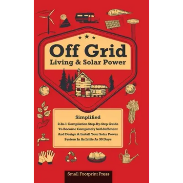 Off Grid Living & Solar Power: 2-in-1 Compilation: Step-By-Step Guide to Become Completely Self-Sufficient In as Little as 30 Days Design & Install P
