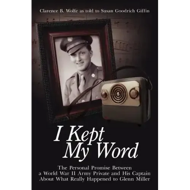 I Kept My Word: The Personal Promise Between a World War II Army Private and His Captain about What Really Happened to Glenn Miller