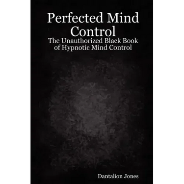 Perfected Mind Control - The Unauthorized Black Book of Hypnotic Mind Control
