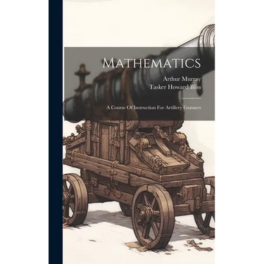 Mathematics: A Course Of Instruction For Artillery Gunners