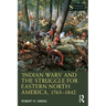 'Indian Wars' and the Struggle for Eastern North America, 1763-1842