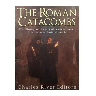 The Roman Catacombs: The History and Legacy of Ancient Rome's Most Famous Burial Grounds
