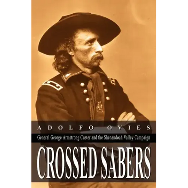 Crossed Sabers: General George Armstrong Custer and the Shenandoah Valley Campaign