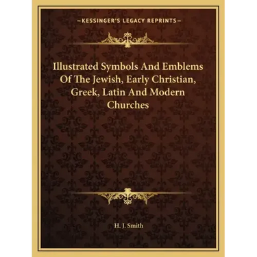 Illustrated Symbols and Emblems of the Jewish, Early Christian, Greek, Latin and Modern Churches