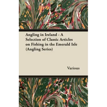 Angling in Ireland - A Selection of Classic Articles on Fishing in the Emerald Isle (Angling Series)