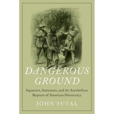 Dangerous Ground: Squatters, Statesmen, and the Antebellum Rupture of American Democracy