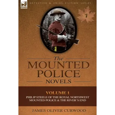 The Mounted Police Novels: Volume 1-Philip Steele of the Royal Northwest Mounted Police & the River's End