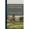 History of Cook County, Illinois--: Being a General Survey of Cook County History, Including a Condensed History of Chicago and Special Account of Dis