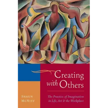 Creating with Others: The Practice of Imagination in Life, Art, and the Workplace