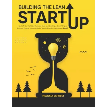 Building The Lean Startup: How to find a Profitable Business Model and Creating a Growth Engine Navigate Extreme Uncertainties by Testing Scienti