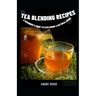 Tea Blending Recipes: A Beginner's Guide To Exploring A Natural Drink