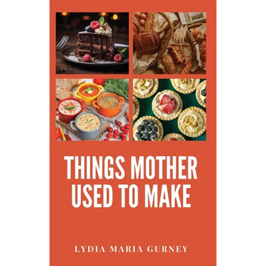 Things Mother Used to Make: A Heartwarming Collection of Traditional American Recipes and Household Wisdom