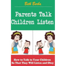 Parents Talk, Children Listen: How to Talk to Your Children So That They Will Listen and Obey