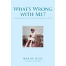 What's Wrong with Me?: From Abuse and Lies to God's Forgiveness and Truth