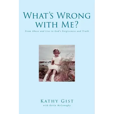 What's Wrong with Me?: From Abuse and Lies to God's Forgiveness and Truth