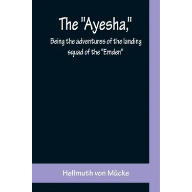 The "Ayesha," being the adventures of the landing squad of the "Emden"