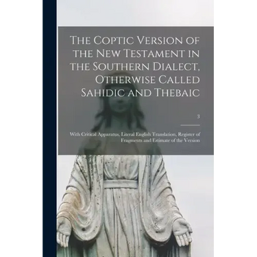 The Coptic Version of the New Testament in the Southern Dialect, Otherwise Called Sahidic and Thebaic: With Critical Apparatus, Literal English Transl
