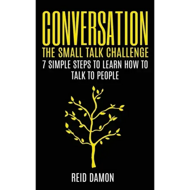 Conversation: The Small Talk Challenge: 7 Simple Steps to Learn How to Talk to People